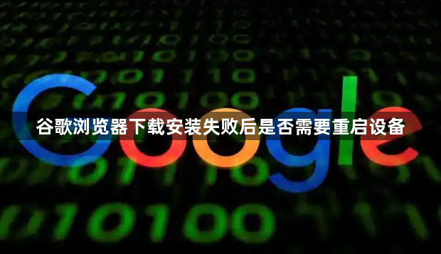 谷歌浏览器下载安装失败后是否需要重启设备1