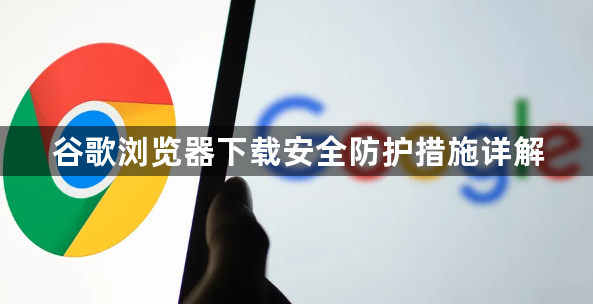 谷歌浏览器下载安全防护措施详解1