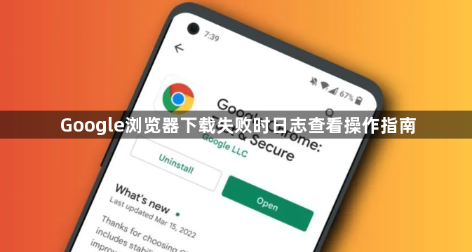 Google浏览器下载失败时日志查看操作指南1