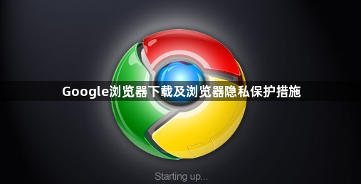 Google浏览器下载及浏览器隐私保护措施1