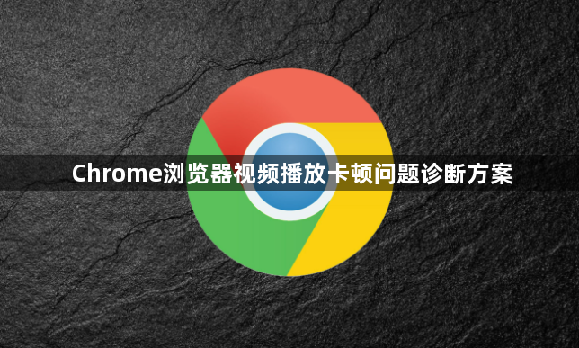 Chrome浏览器视频播放卡顿问题诊断方案1