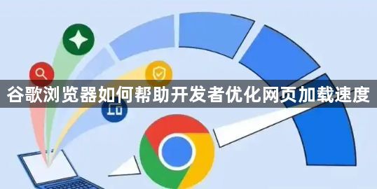 谷歌浏览器如何帮助开发者优化网页加载速度1