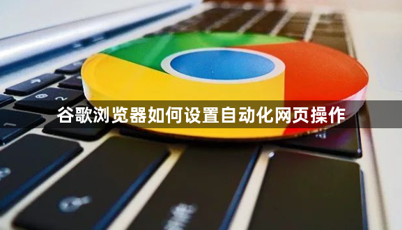 谷歌浏览器如何设置自动化网页操作1