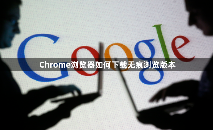 Chrome浏览器如何下载无痕浏览版本1