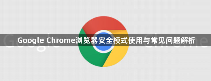 Google Chrome浏览器安全模式使用与常见问题解析1