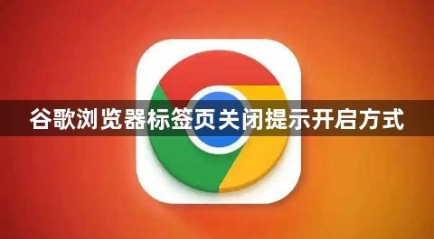 谷歌浏览器标签页关闭提示开启方式1