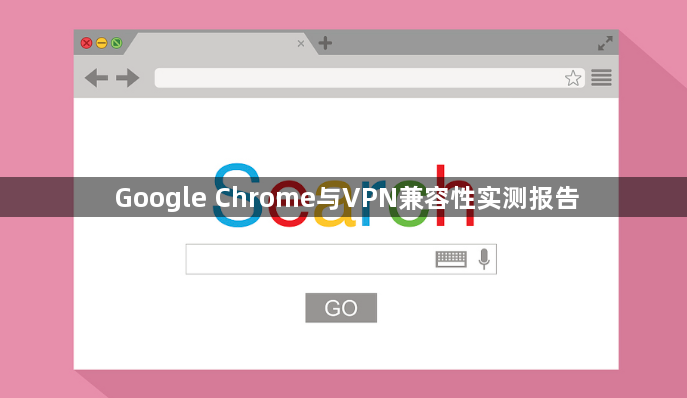 Google Chrome与VPN兼容性实测报告1