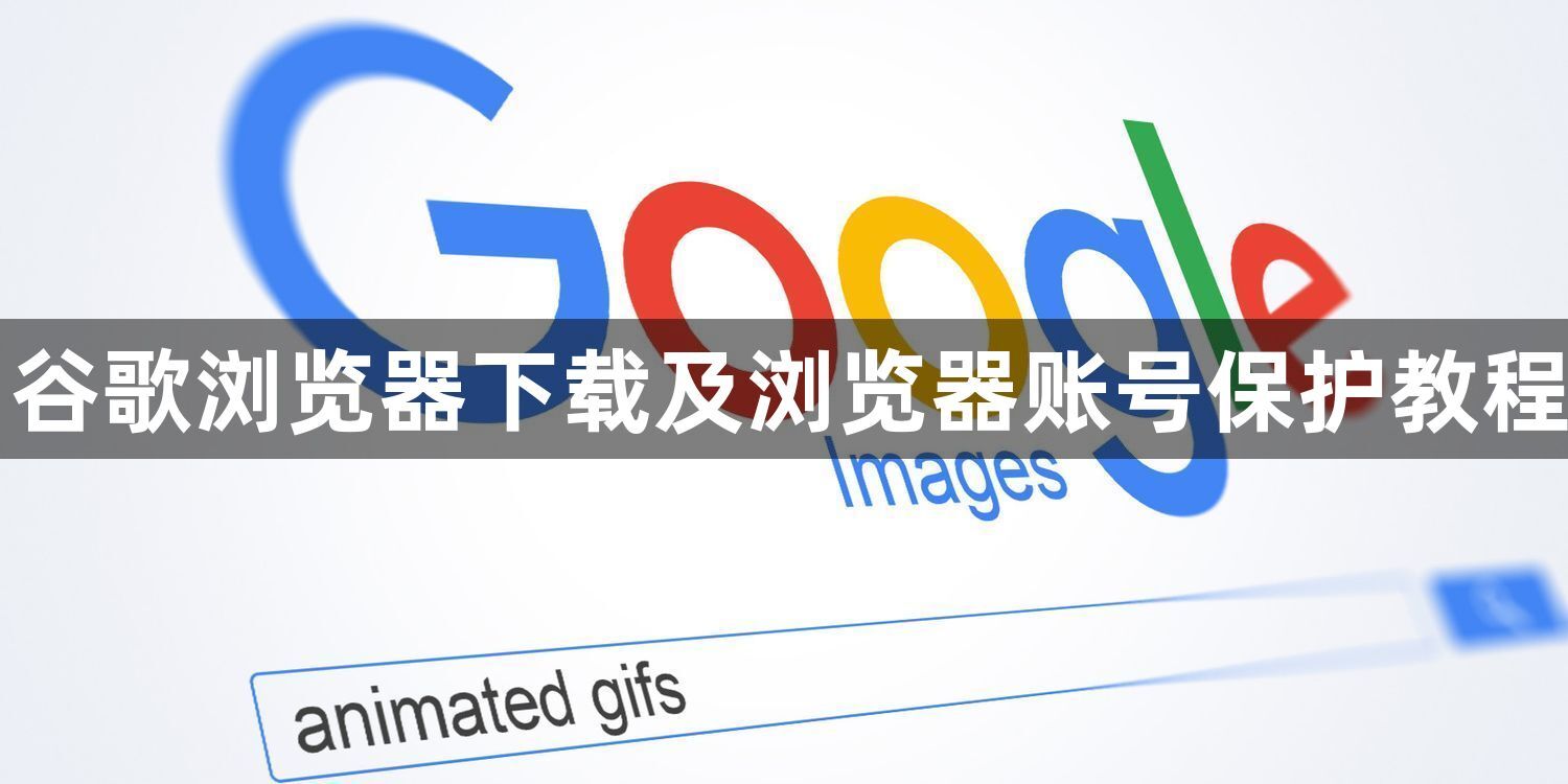 谷歌浏览器下载及浏览器账号保护教程1