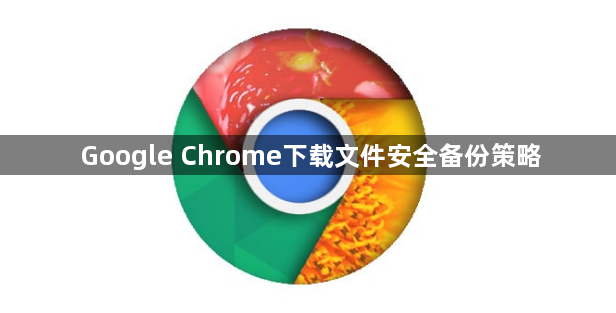 Google Chrome下载文件安全备份策略1