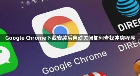 Google Chrome下载安装后自动关闭如何查找冲突程序1