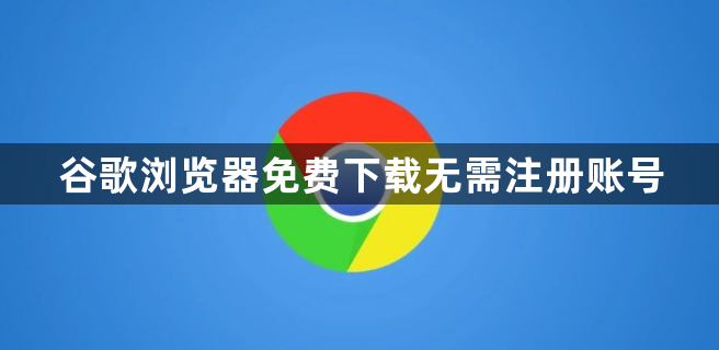 谷歌浏览器免费下载无需注册账号1