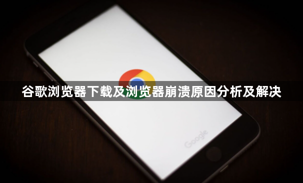 谷歌浏览器下载及浏览器崩溃原因分析及解决1