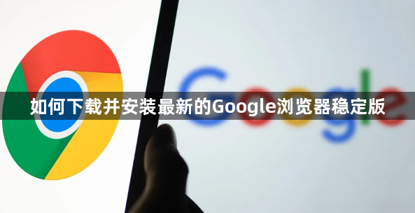 如何下载并安装最新的Google浏览器稳定版1