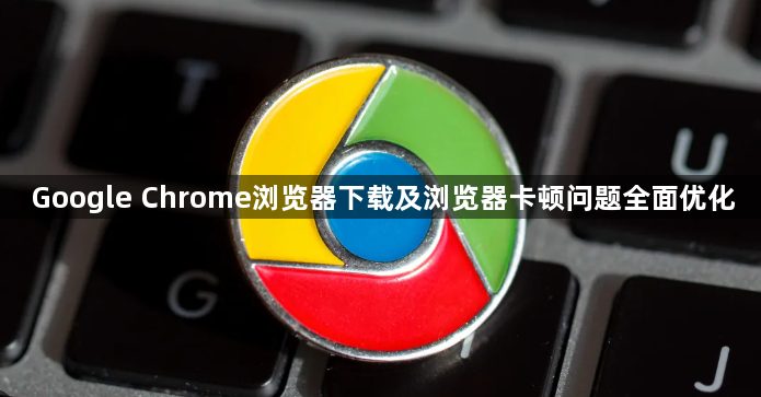Google Chrome浏览器下载及浏览器卡顿问题全面优化1