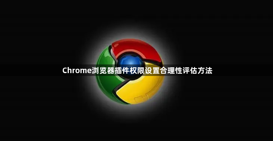 Chrome浏览器插件权限设置合理性评估方法1