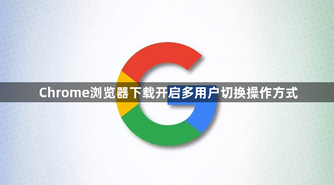 Chrome浏览器下载开启多用户切换操作方式1