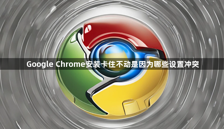 Google Chrome安装卡住不动是因为哪些设置冲突1