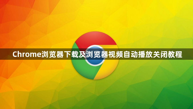 Chrome浏览器下载及浏览器视频自动播放关闭教程1