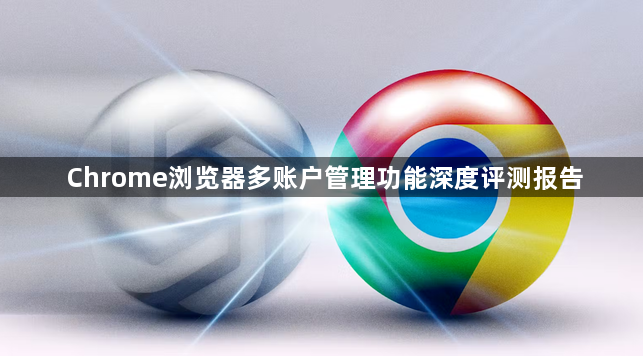 Chrome浏览器多账户管理功能深度评测报告1