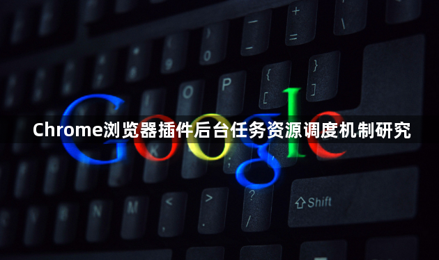 Chrome浏览器插件后台任务资源调度机制研究1