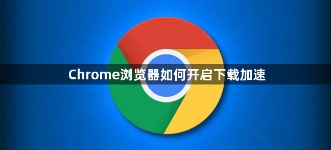 Chrome浏览器如何开启下载加速1