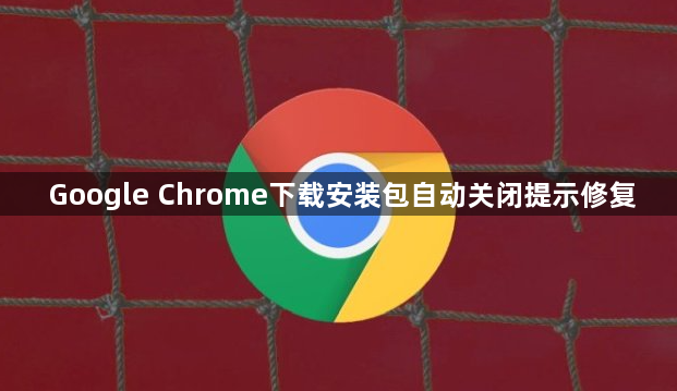 Google Chrome下载安装包自动关闭提示修复1
