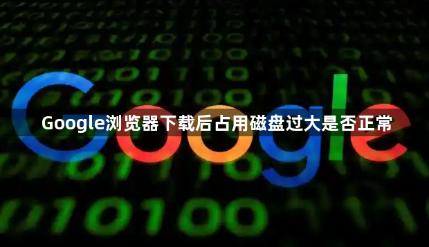 Google浏览器下载后占用磁盘过大是否正常1