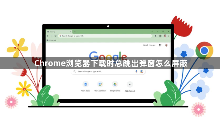 Chrome浏览器下载时总跳出弹窗怎么屏蔽1