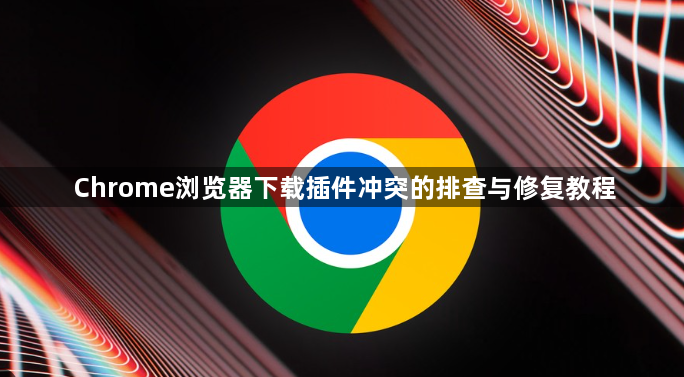 Chrome浏览器下载插件冲突的排查与修复教程1