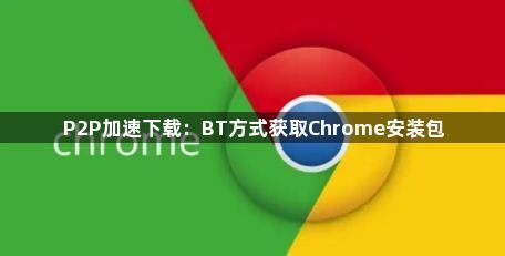 P2P加速下载：BT方式获取Chrome安装包1
