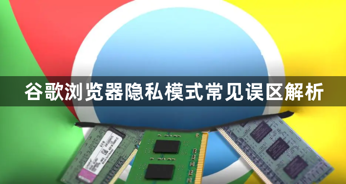 谷歌浏览器隐私模式常见误区解析1
