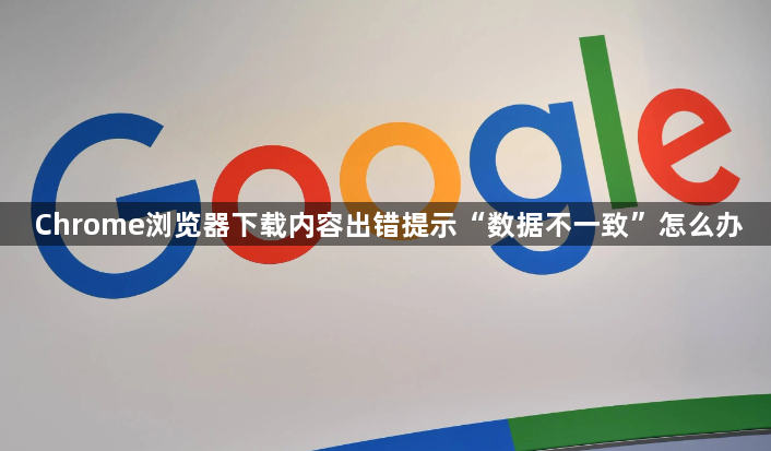 Chrome浏览器下载内容出错提示“数据不一致”怎么办1