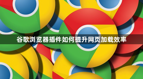 谷歌浏览器插件如何提升网页加载效率1