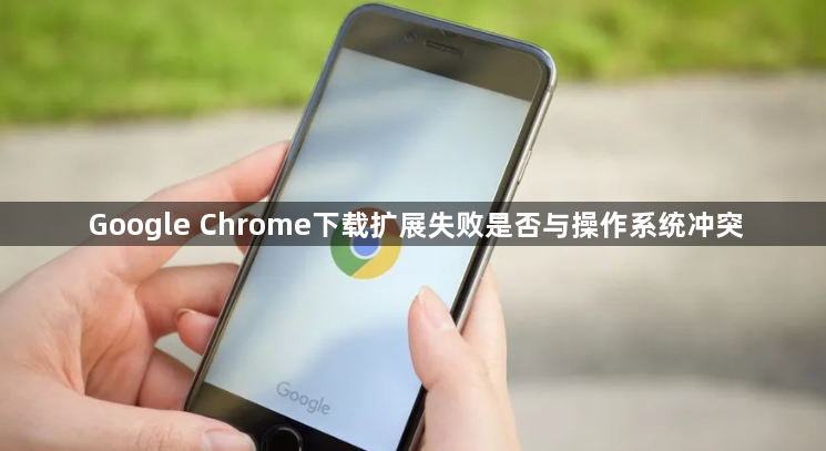 Google Chrome下载扩展失败是否与操作系统冲突1