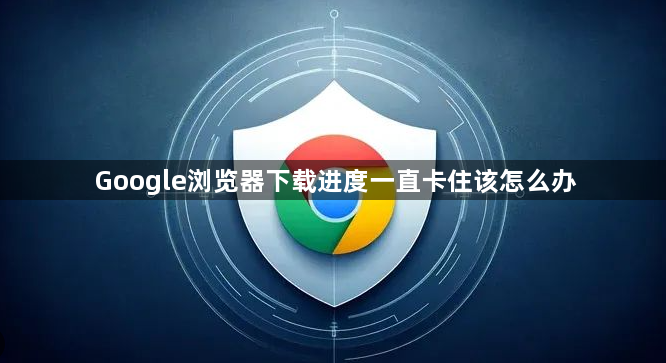 Google浏览器下载进度一直卡住该怎么办1