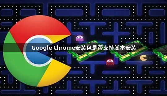 Google Chrome安装包是否支持脚本安装1