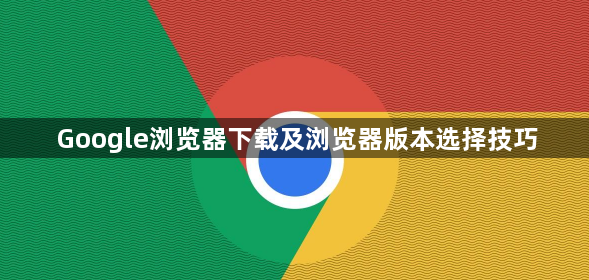 Google浏览器下载及浏览器版本选择技巧1