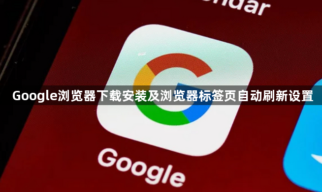 Google浏览器下载安装及浏览器标签页自动刷新设置1