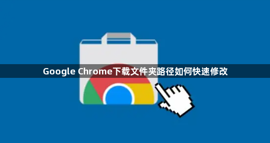 Google Chrome下载文件夹路径如何快速修改1