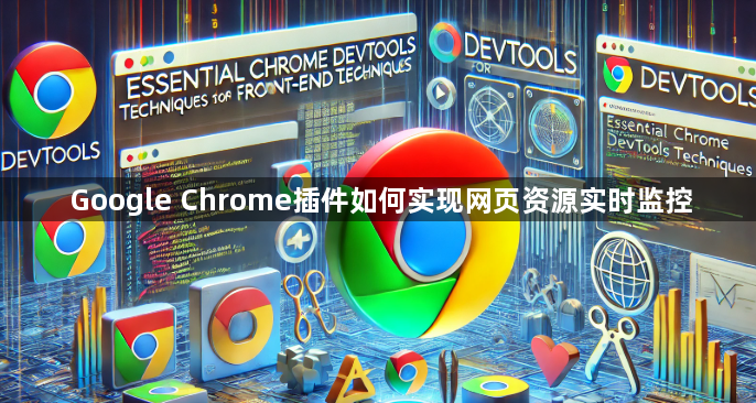 Google Chrome插件如何实现网页资源实时监控1