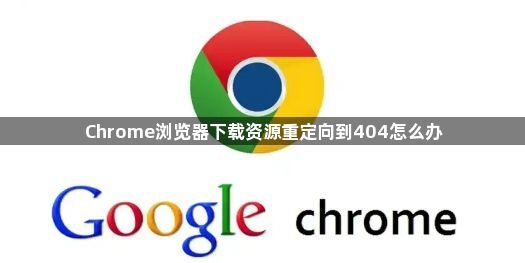 Chrome浏览器下载资源重定向到404怎么办1