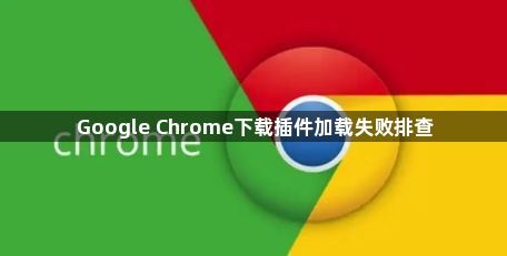 Google Chrome下载插件加载失败排查1