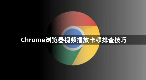Chrome浏览器视频播放卡顿排查技巧1