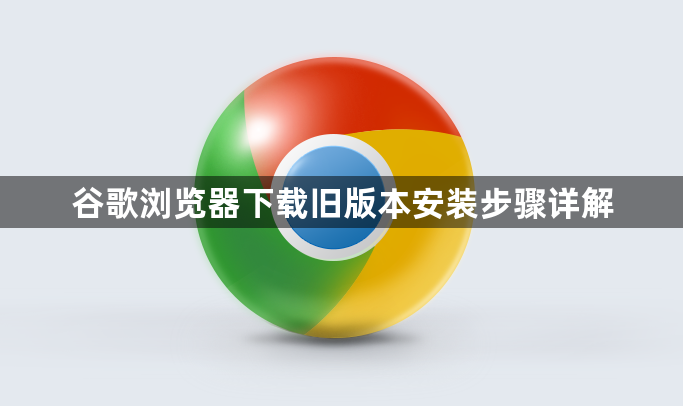 谷歌浏览器下载旧版本安装步骤详解1