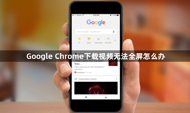 Google Chrome下载视频无法全屏怎么办1