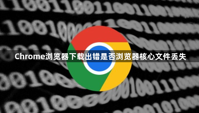 Chrome浏览器下载出错是否浏览器核心文件丢失1