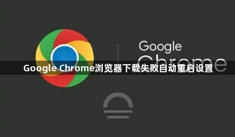 Google Chrome浏览器下载失败自动重启设置1