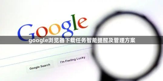 google浏览器下载任务智能提醒及管理方案1