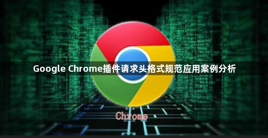 Google Chrome插件请求头格式规范应用案例分析1