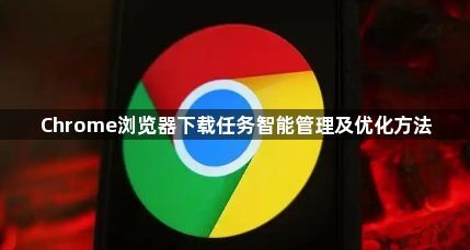 Chrome浏览器下载任务智能管理及优化方法1